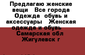 Предлагаю женские вещи - Все города Одежда, обувь и аксессуары » Женская одежда и обувь   . Самарская обл.,Жигулевск г.